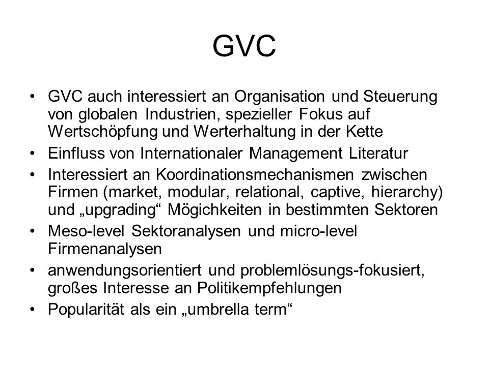 GVC GVC auch interessiert an Organisation und Steuerung von globalen Industrien, spezieller Fokus auf Wertschöpfung und Werterhaltung in der Kette.