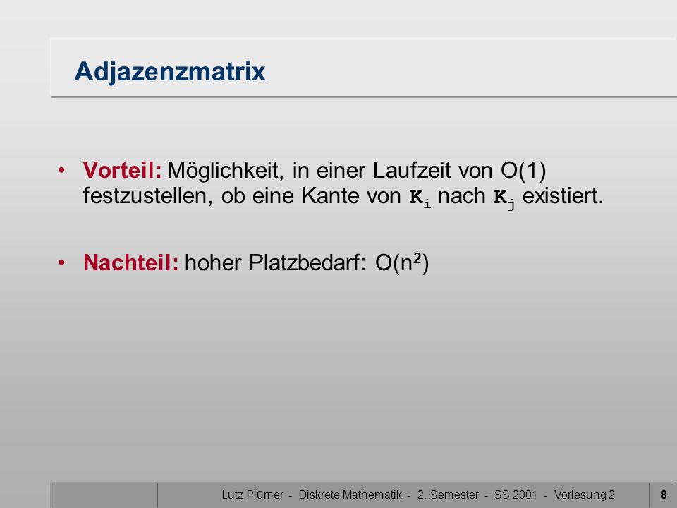 Adjazenzmatrix Vorteil: Möglichkeit, in einer Laufzeit von O(1) festzustellen, ob eine Kante von Ki nach Kj existiert.