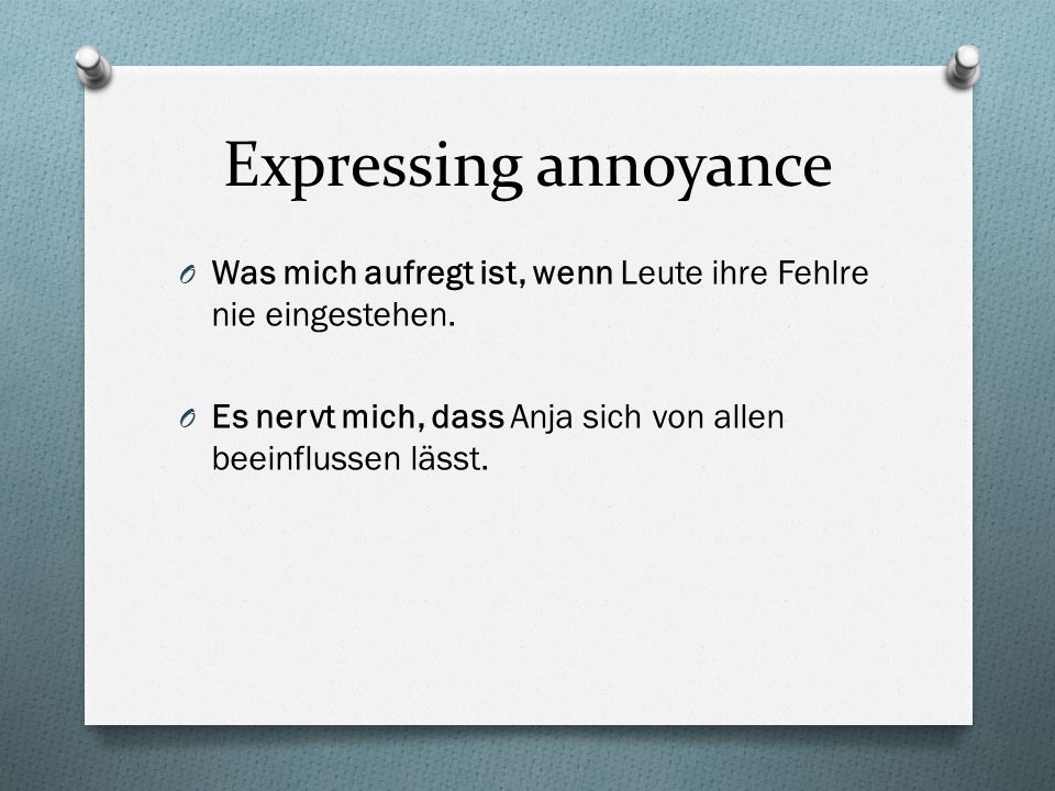 Expressing annoyance Was mich aufregt ist, wenn Leute ihre Fehlre nie eingestehen.