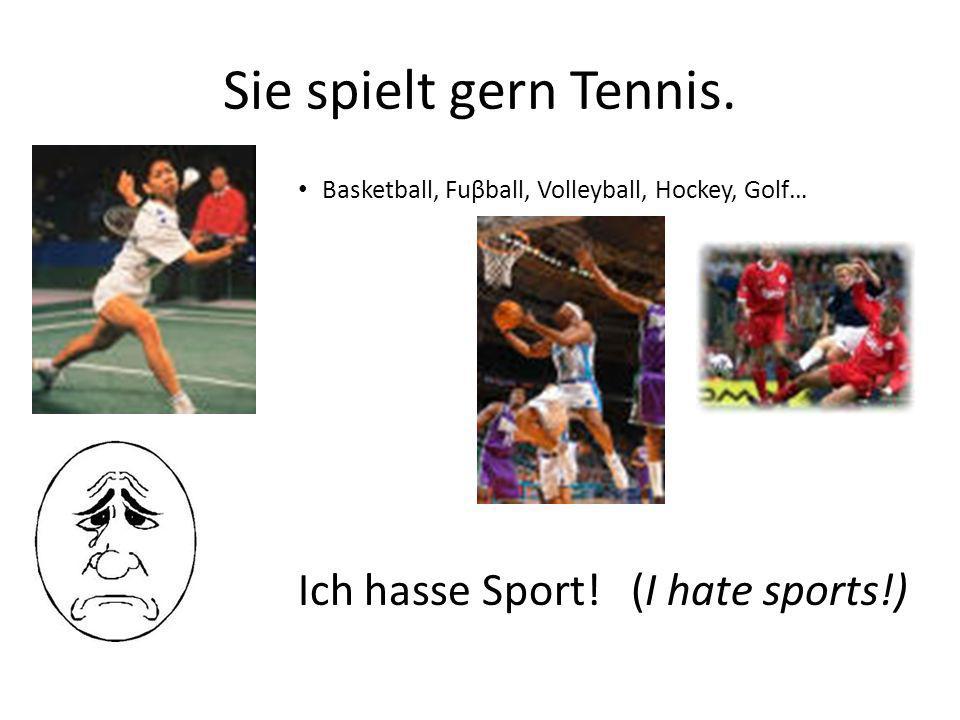 Sie spielt gern Tennis. Ich hasse Sport! (I hate sports!)
