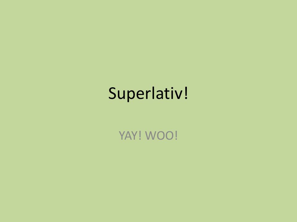 Superlativ! YAY! WOO!