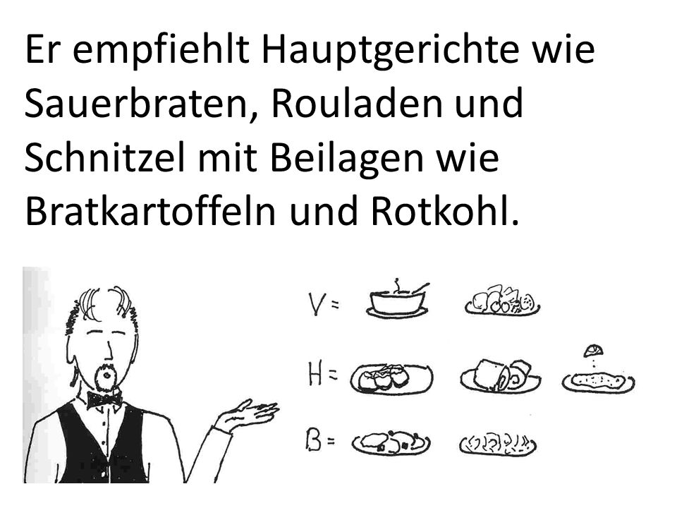 Er empfiehlt Hauptgerichte wie Sauerbraten, Rouladen und Schnitzel mit Beilagen wie Bratkartoffeln und Rotkohl.