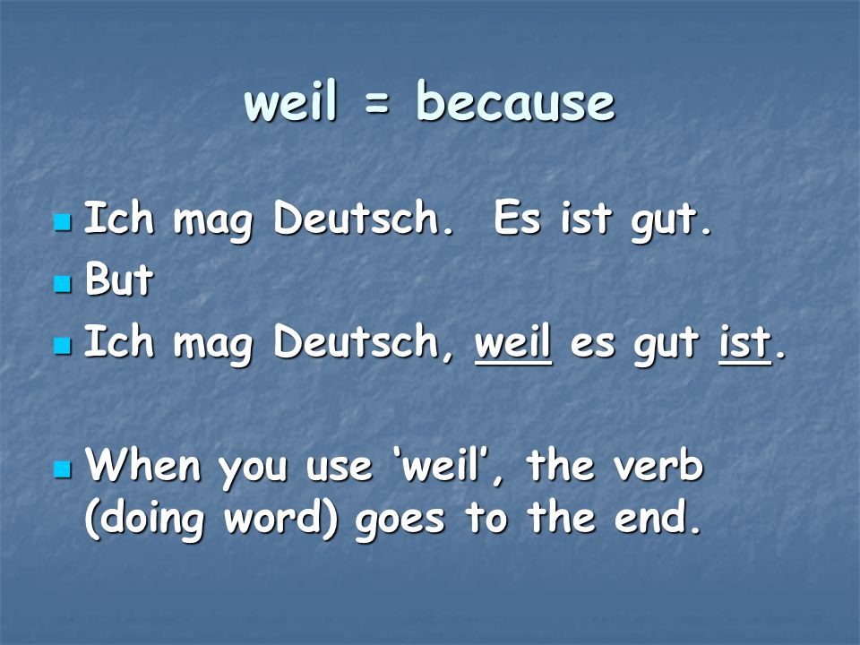 weil = because Ich mag Deutsch. Es ist gut. But