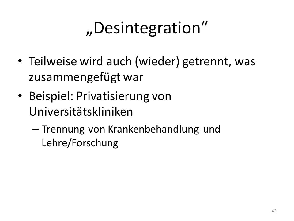 „Desintegration Teilweise wird auch (wieder) getrennt, was zusammengefügt war. Beispiel: Privatisierung von Universitätskliniken.