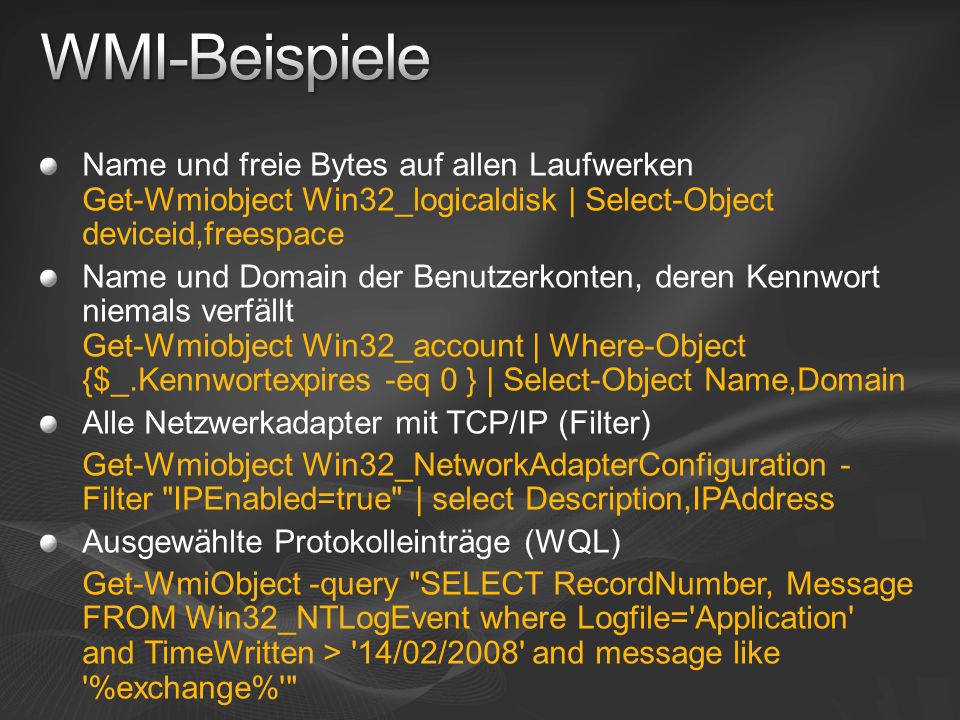 WMI-Beispiele Name und freie Bytes auf allen Laufwerken Get-Wmiobject Win32_logicaldisk | Select-Object deviceid,freespace.
