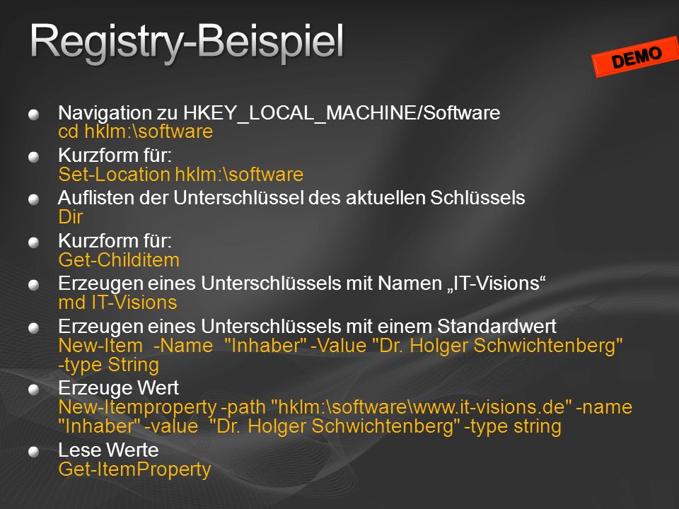 Registry-Beispiel DEMO. Navigation zu HKEY_LOCAL_MACHINE/Software cd hklm:\software. Kurzform für: Set-Location hklm:\software.