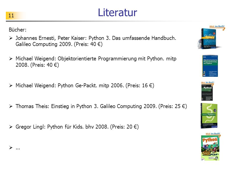 Literatur Bücher: Johannes Ernesti, Peter Kaiser: Python 3. Das umfassende Handbuch. Galileo Computing (Preis: 40 €)