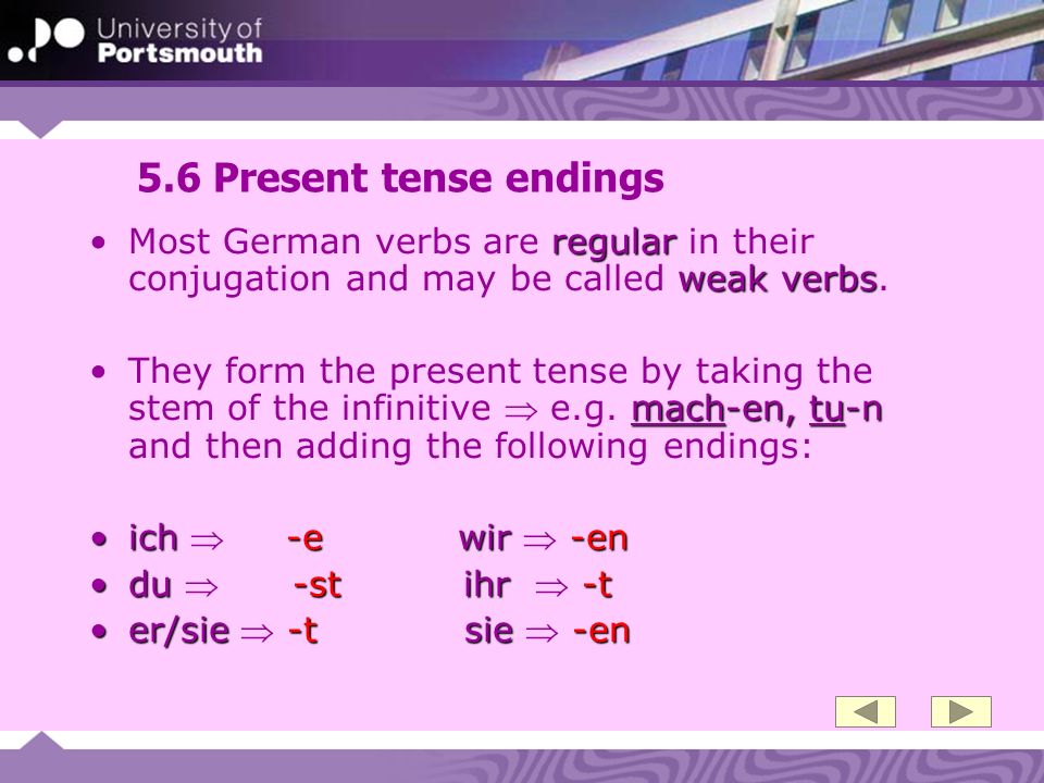 5.6 Present tense endings Most German verbs are regular in their conjugation and may be called weak verbs.