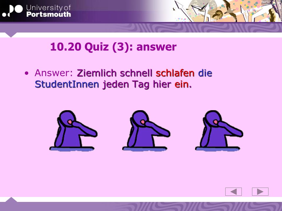 10.20 Quiz (3): answer Answer: Ziemlich schnell schlafen die StudentInnen jeden Tag hier ein.