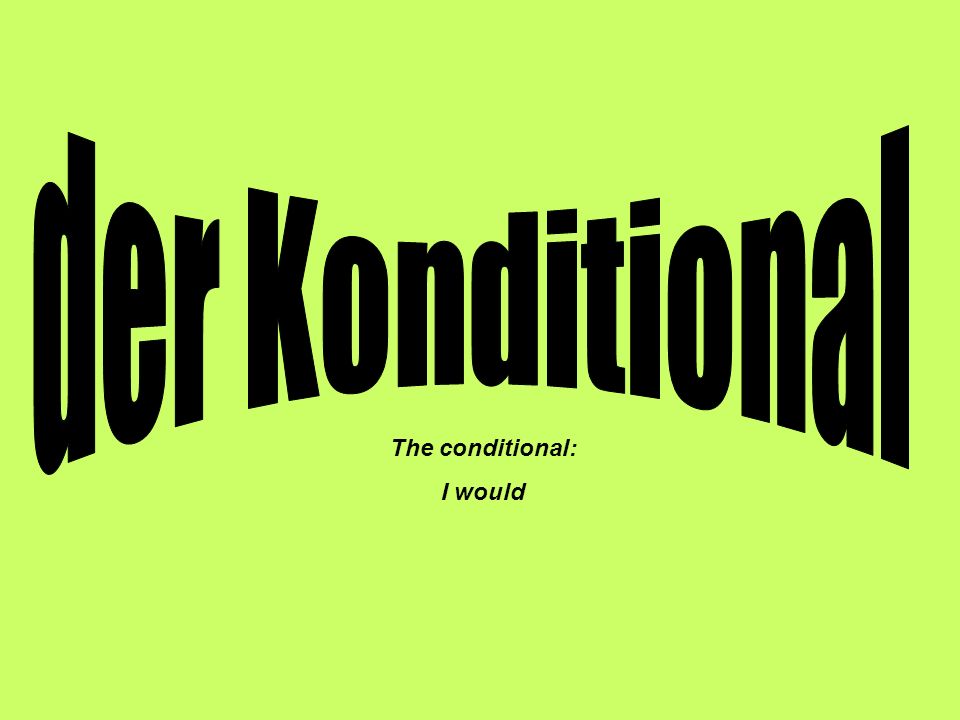 der Konditional The conditional: I would