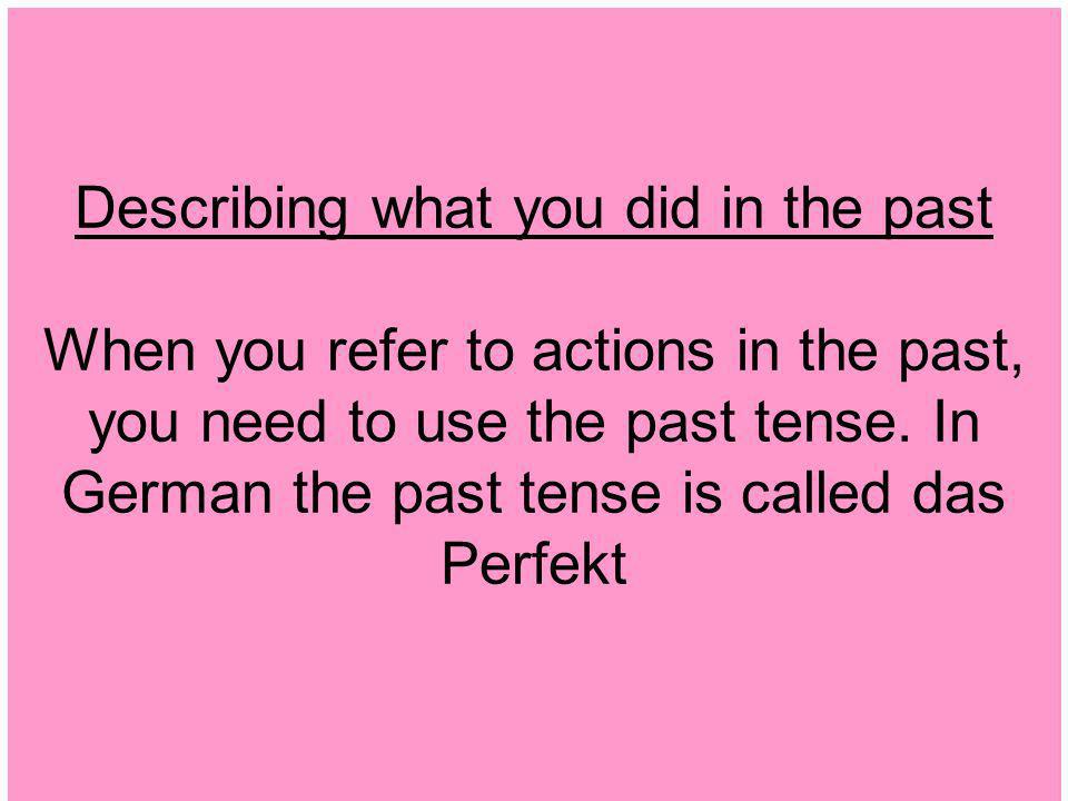 Describing what you did in the past When you refer to actions in the past, you need to use the past tense.