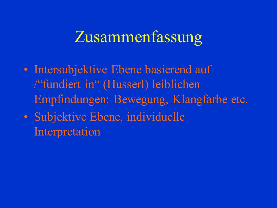 Zusammenfassung Intersubjektive Ebene basierend auf / fundiert in (Husserl) leiblichen Empfindungen: Bewegung, Klangfarbe etc.
