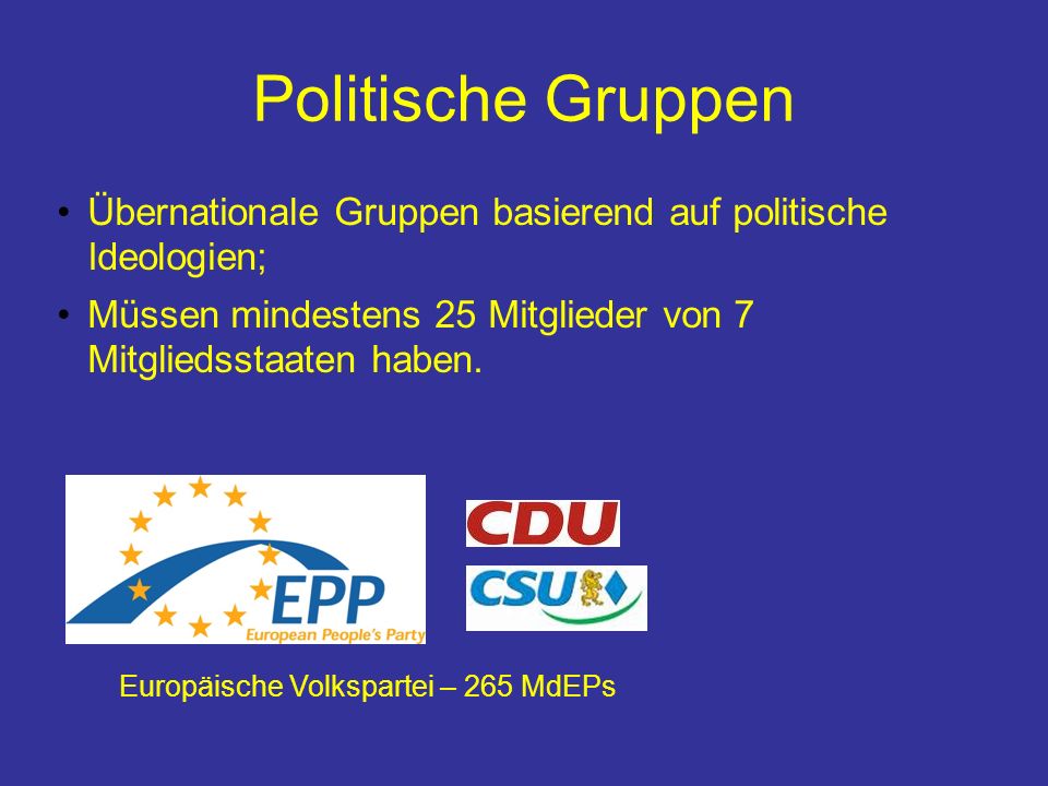 Politische Gruppen Übernationale Gruppen basierend auf politische Ideologien; Müssen mindestens 25 Mitglieder von 7 Mitgliedsstaaten haben.