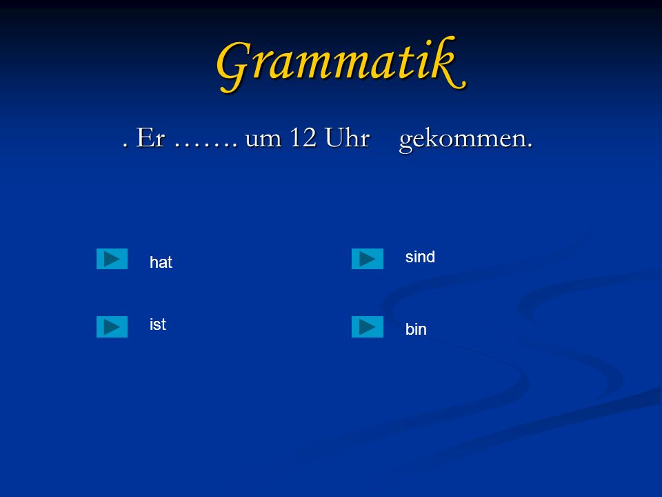 Grammatik . Er ……. um 12 Uhr gekommen. sind hat ist bin