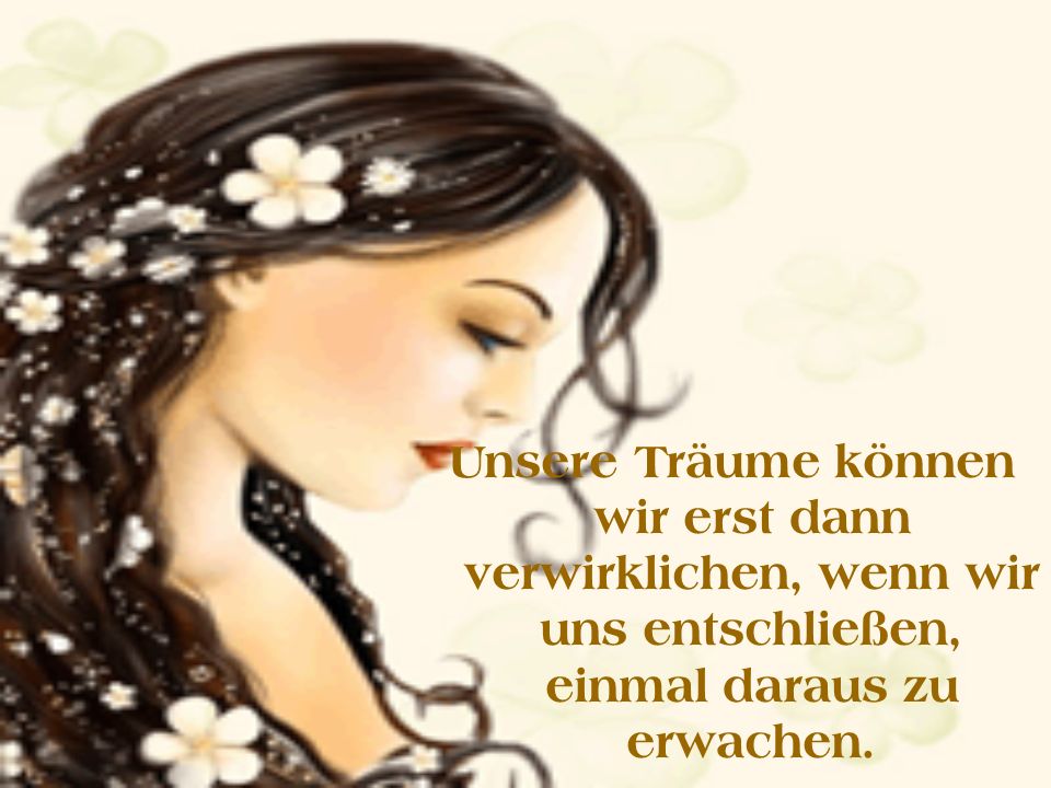 Unsere Träume können wir erst dann verwirklichen, wenn wir uns entschließen, einmal daraus zu erwachen.