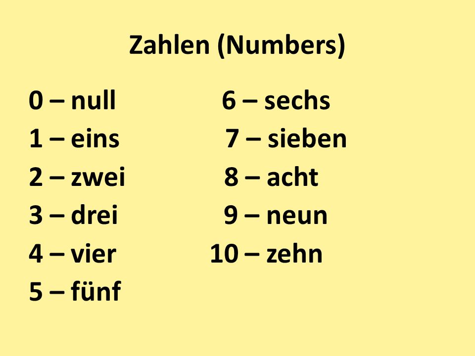 Zahlen (Numbers) 0 – null 6 – sechs 1 – eins 7 – sieben 2 – zwei 8 – acht 3 – drei 9 – neun 4 – vier 10 – zehn 5 – fünf