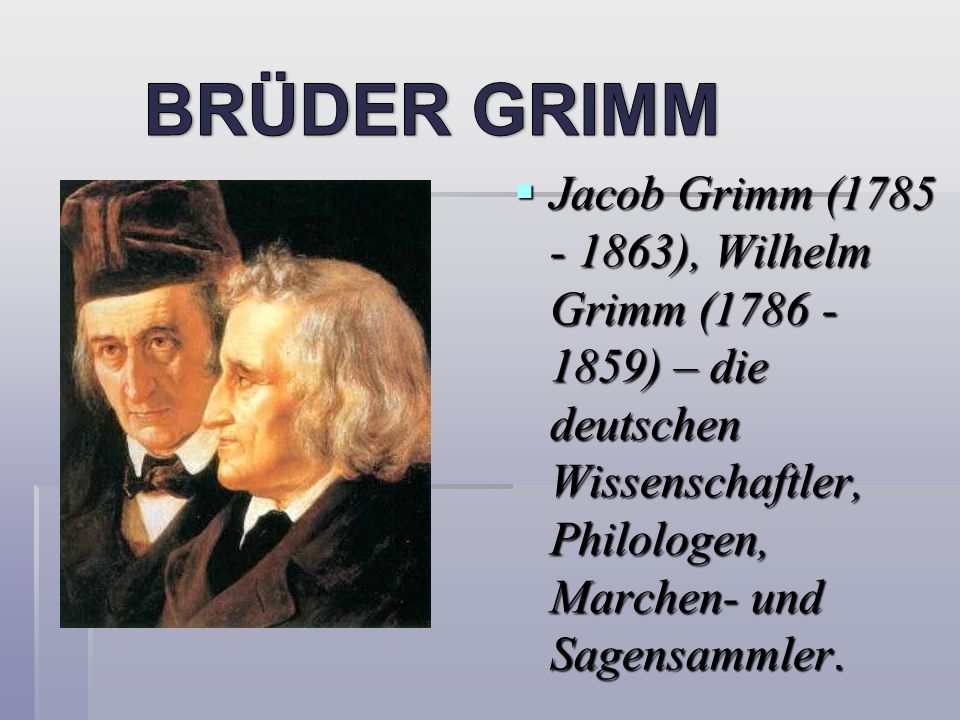 BRÜDER GRIMM Jacob Grimm ( ), Wilhelm Grimm ( ) – die deutschen Wissenschaftler, Philologen, Marchen- und Sagensammler.