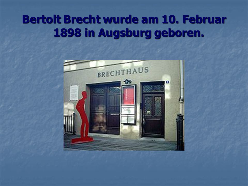 Bertolt Brecht wurde am 10. Februar 1898 in Augsburg geboren.