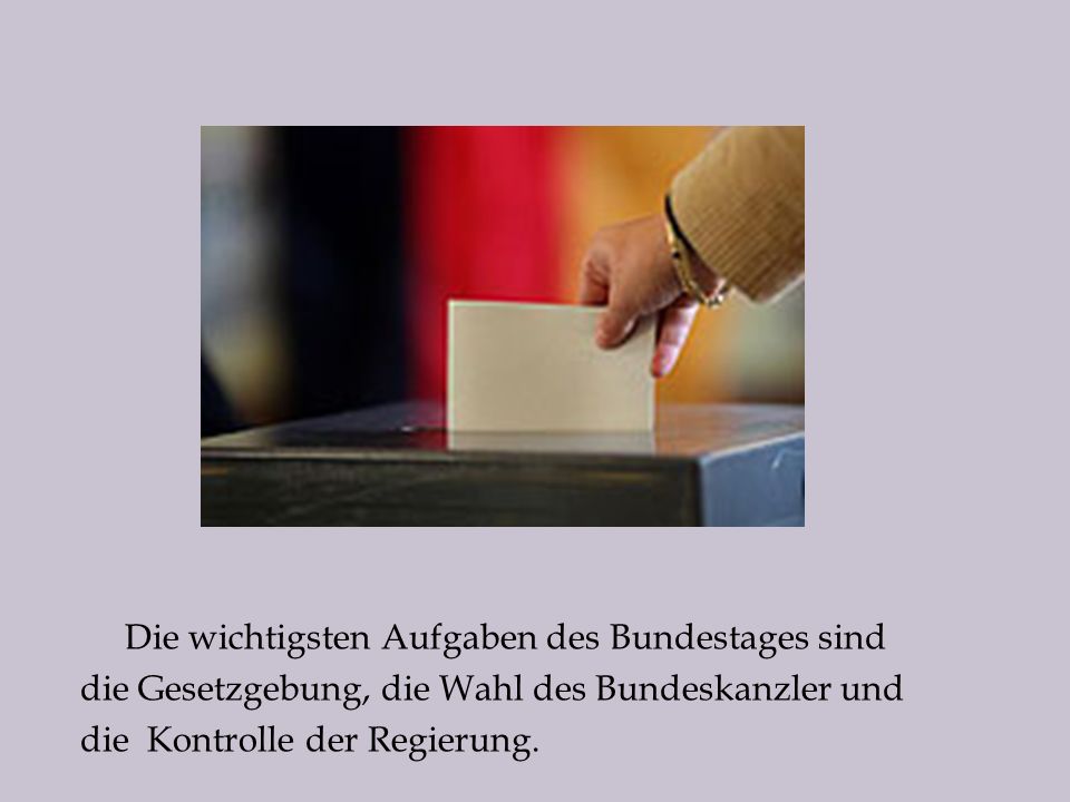 Die wichtigsten Aufgaben des Bundestages sind die Gesetzgebung, die Wahl des Bundeskanzler und die Kontrolle der Regierung.