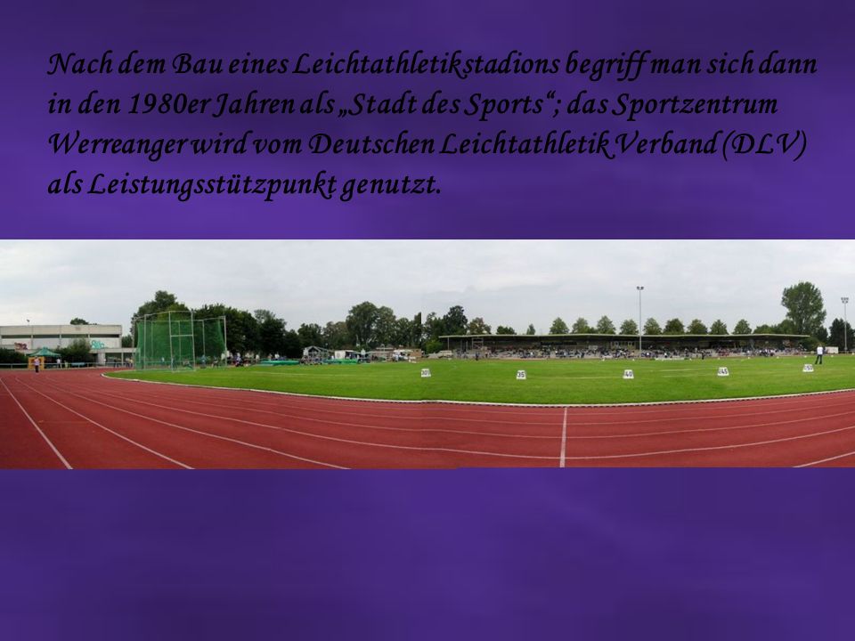 Nach dem Bau eines Leichtathletikstadions begriff man sich dann in den 1980er Jahren als „Stadt des Sports ; das Sportzentrum Werreanger wird vom Deutschen Leichtathletik Verband (DLV) als Leistungsstützpunkt genutzt.