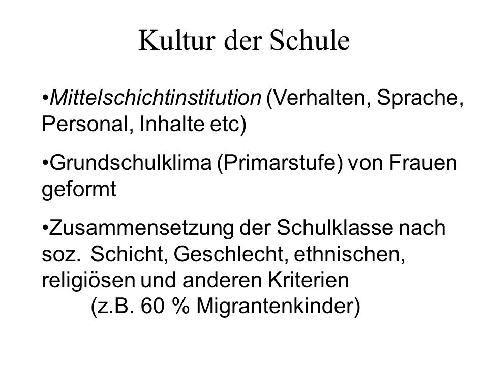 Kultur der Schule Mittelschichtinstitution (Verhalten, Sprache, Personal, Inhalte etc) Grundschulklima (Primarstufe) von Frauen geformt.