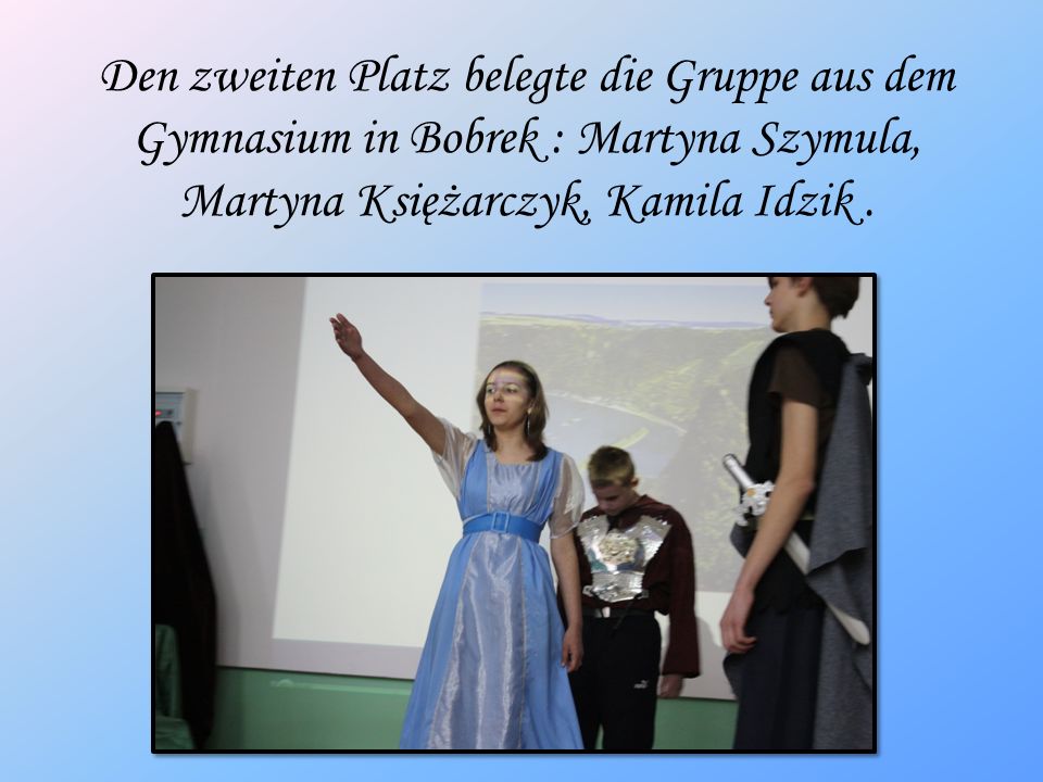 Den zweiten Platz belegte die Gruppe aus dem Gymnasium in Bobrek : Martyna Szymula, Martyna Księżarczyk, Kamila Idzik .
