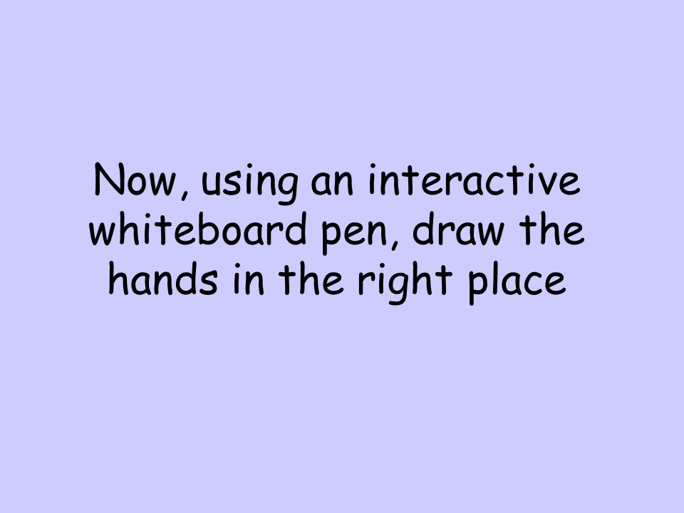 Now, using an interactive whiteboard pen, draw the hands in the right place