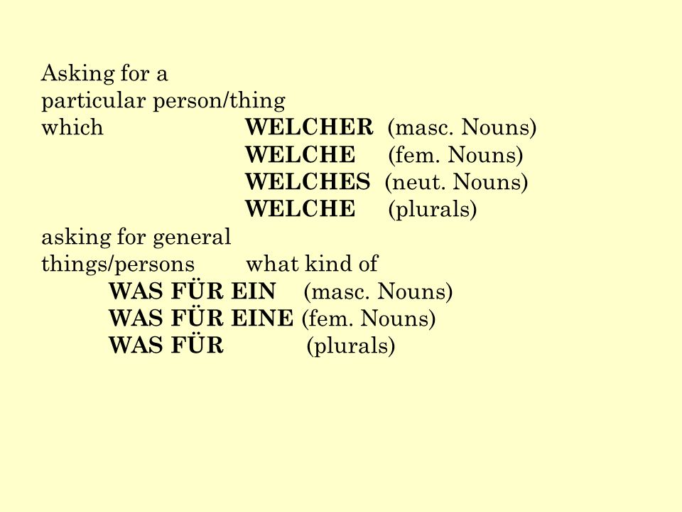 Asking for a particular person/thing. which WELCHER (masc. Nouns) WELCHE (fem. Nouns) WELCHES (neut. Nouns)