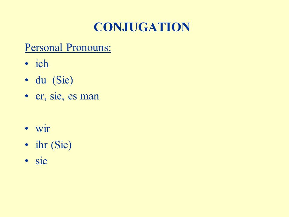 CONJUGATION Personal Pronouns: ich du (Sie) er, sie, es man wir