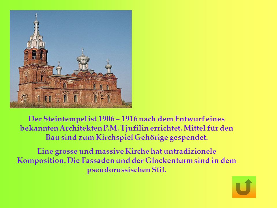 Der Steintempel ist 1906 – 1916 nach dem Entwurf eines bekannten Architekten P.M. Tjufilin errichtet. Mittel für den Bau sind zum Kirchspiel Gehörige gespendet.