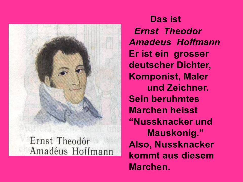 Das ist Ernst Theodor. Amadeus Hoffmann. Er ist ein grosser deutscher Dichter, Komponist, Maler.