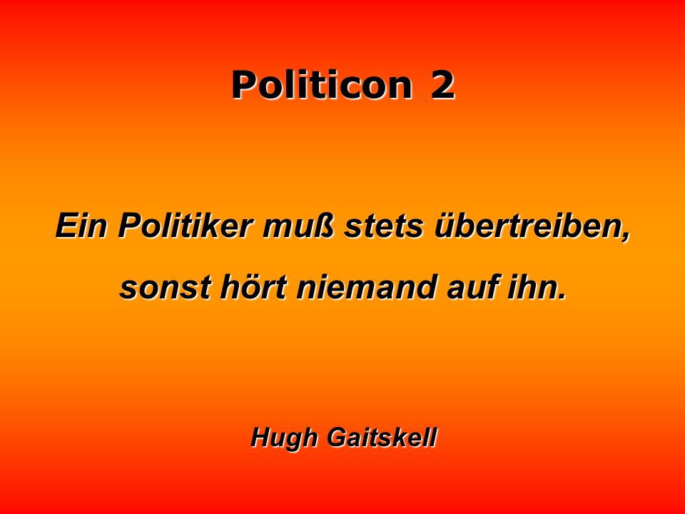 Ein Politiker muß stets übertreiben, sonst hört niemand auf ihn.