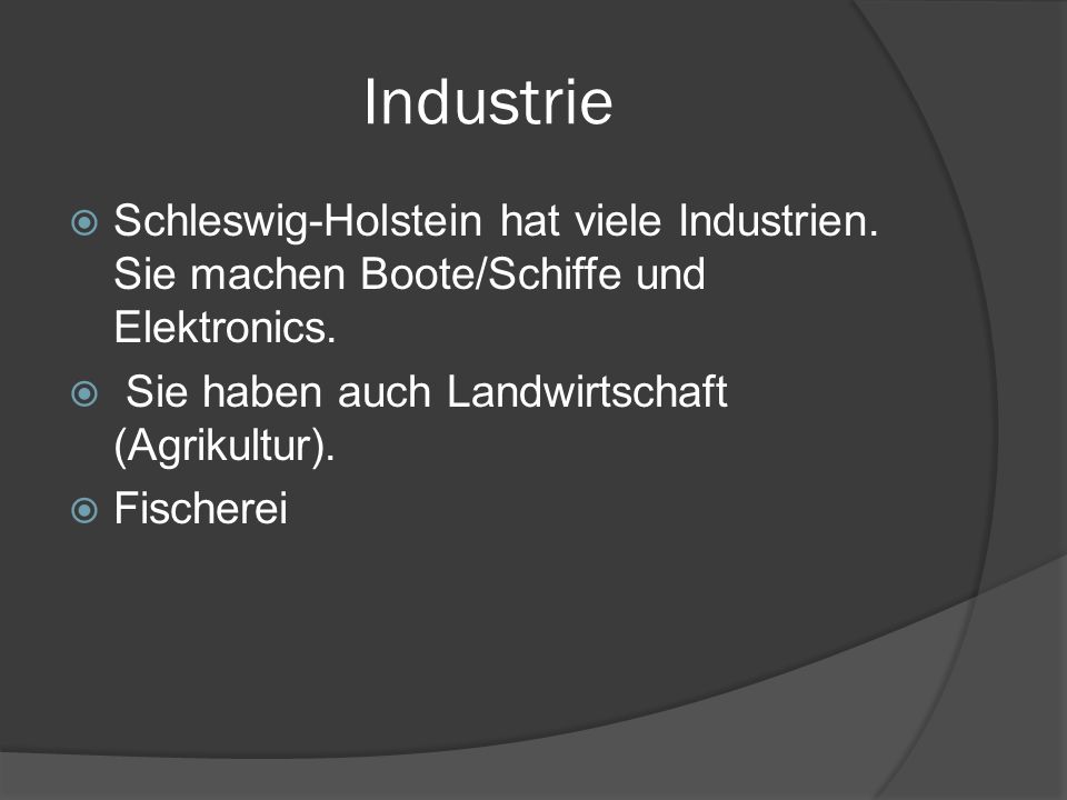 Industrie Schleswig-Holstein hat viele Industrien. Sie machen Boote/Schiffe und Elektronics. Sie haben auch Landwirtschaft (Agrikultur).