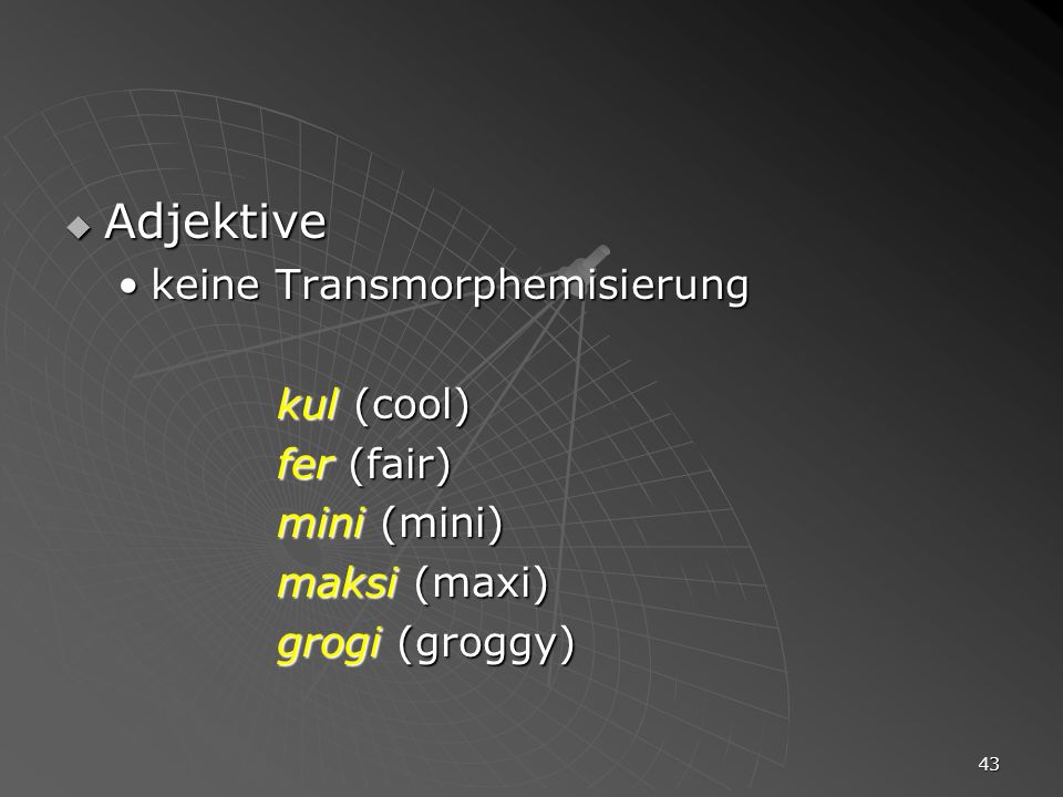 Adjektive keine Transmorphemisierung kul (cool) fer (fair) mini (mini)