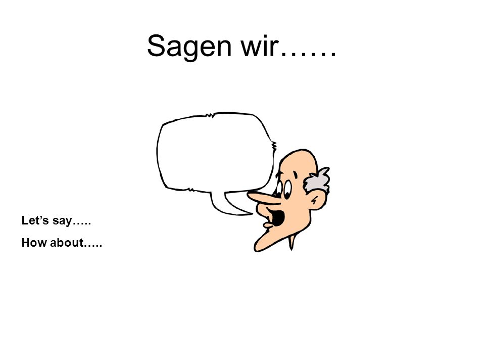 Sagen wir…… Let’s say….. How about…..