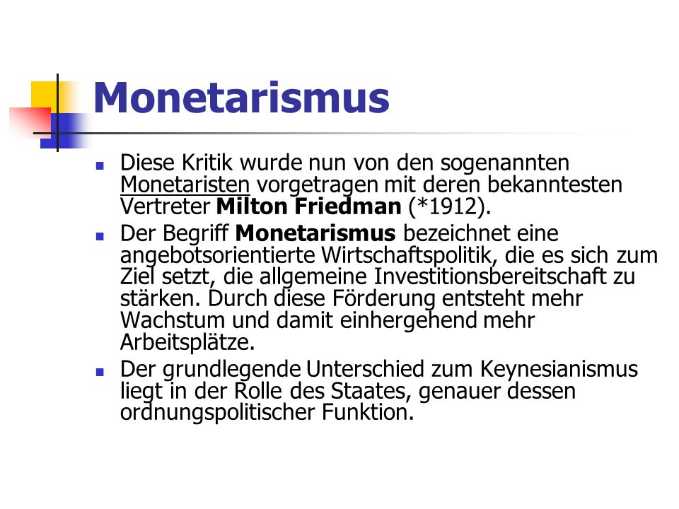 Monetarismus Diese Kritik wurde nun von den sogenannten Monetaristen vorgetragen mit deren bekanntesten Vertreter Milton Friedman (*1912).