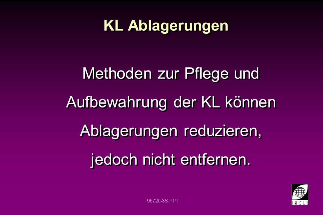 KL Ablagerungen Methoden zur Pflege und Aufbewahrung der KL können Ablagerungen reduzieren, jedoch nicht entfernen.