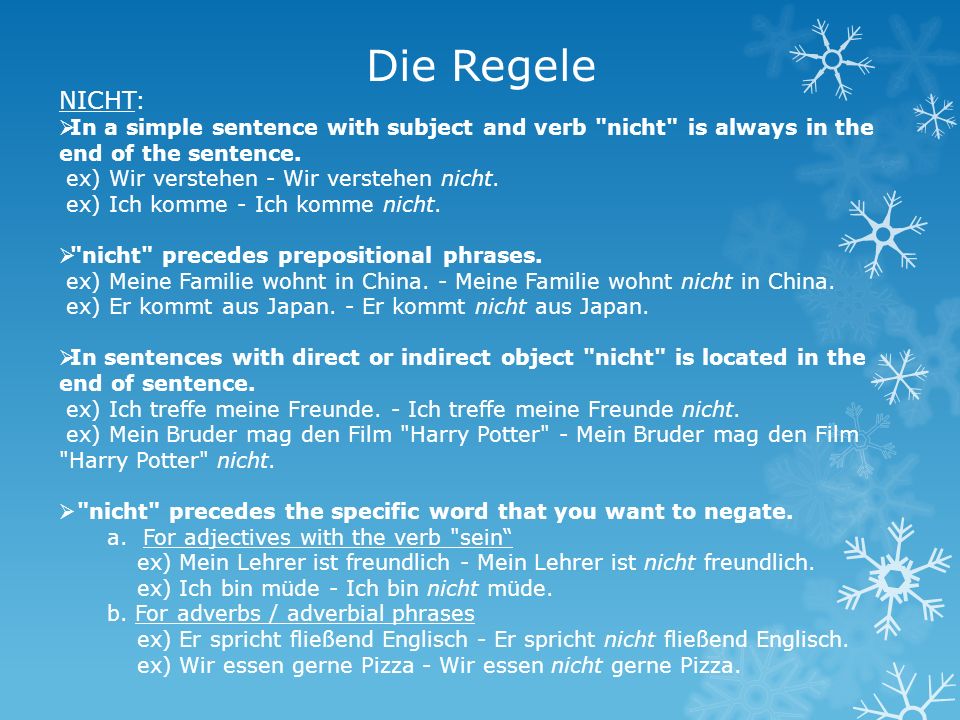 Die Regele NICHT: In a simple sentence with subject and verb nicht is always in the end of the sentence.