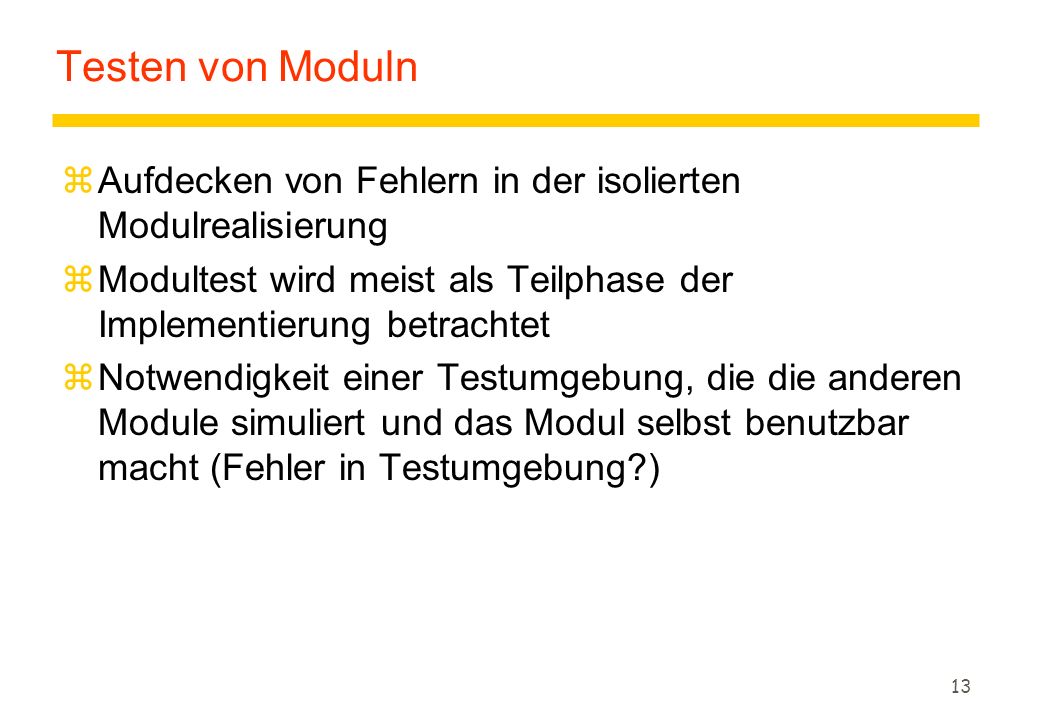 Testen von Moduln Aufdecken von Fehlern in der isolierten Modulrealisierung. Modultest wird meist als Teilphase der Implementierung betrachtet.