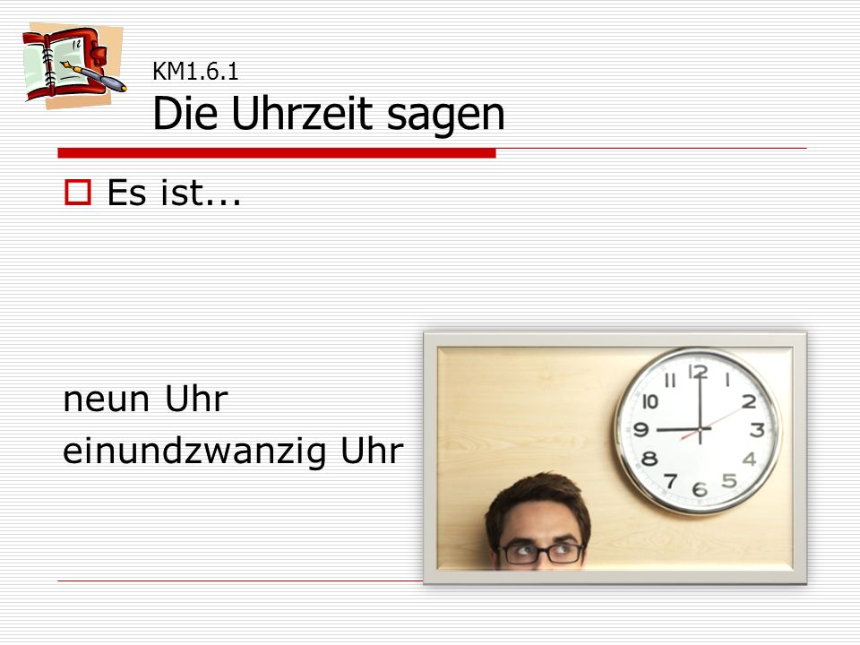 KM1.6.1 Die Uhrzeit sagen Es ist... neun Uhr einundzwanzig Uhr