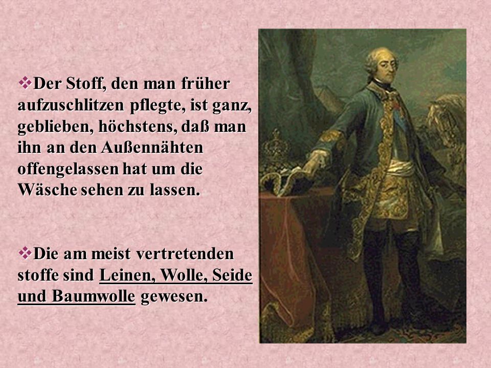 Der Stoff, den man früher aufzuschlitzen pflegte, ist ganz, geblieben, höchstens, daß man ihn an den Außennähten offengelassen hat um die Wäsche sehen zu lassen.