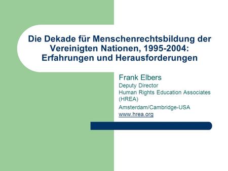 Die Dekade für Menschenrechtsbildung der Vereinigten Nationen, 1995-2004: Erfahrungen und Herausforderungen Frank Elbers Deputy Director Human Rights Education.