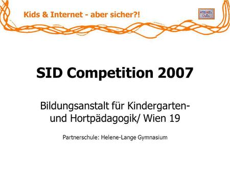 SID Competition 2007 Bildungsanstalt für Kindergarten- und Hortpädagogik/ Wien 19 Partnerschule: Helene-Lange Gymnasium.