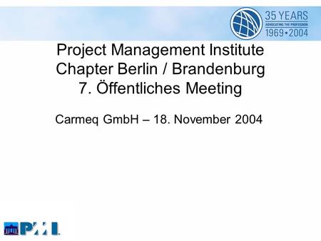 Project Management Institute Chapter Berlin / Brandenburg 7. Öffentliches Meeting Carmeq GmbH – 18. November 2004.