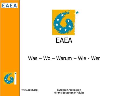 Www.eaea.orgEuropean Association for the Education of Adults EAEA Was – Wo – Warum – Wie - Wer.
