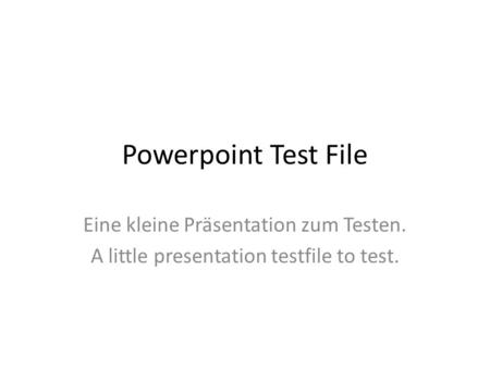 Powerpoint Test File Eine kleine Präsentation zum Testen.
