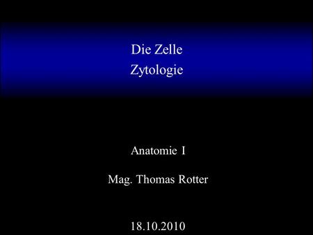 Die Zelle Zytologie Anatomie I Mag. Thomas Rotter 18.10.2010.