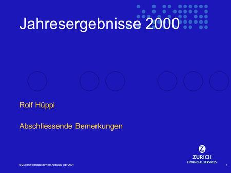 © Zurich Financial Services Analysts´ day 20011 Jahresergebnisse 2000 Rolf Hüppi Abschliessende Bemerkungen.