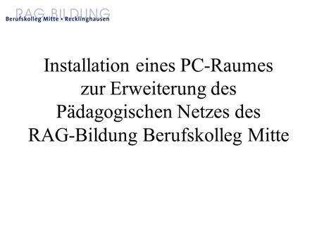 Installation eines PC-Raumes zur Erweiterung des Pädagogischen Netzes des RAG-Bildung Berufskolleg Mitte.