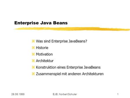 28.06.1999EJB, Norbert Schuler1 Enterprise Java Beans z Was sind Enterprise JavaBeans? z Historie z Motivation z Architektur z Konstruktion eines Enterprise.